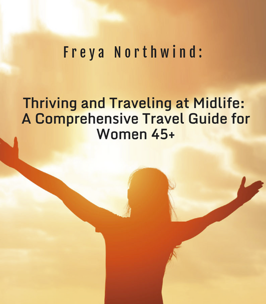 "Thriving and Traveling at Midlife:  A Comprehensive Travel Guide for Women 45+", E-book - 70 pages